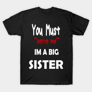 You must serve me im a big Sister T-Shirt